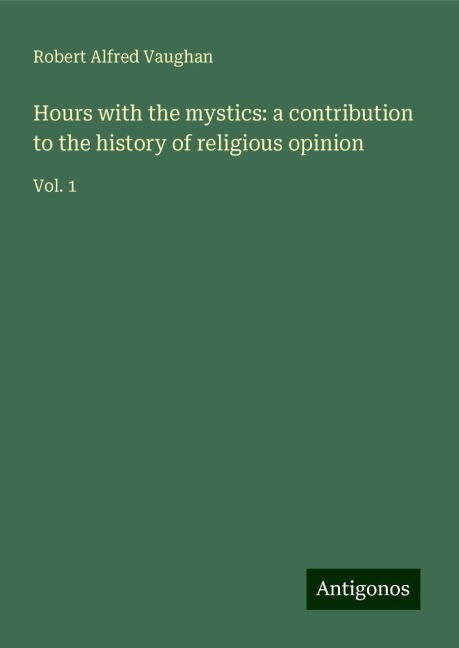 Hours with the mystics: a contribution to the history of religious opinion: Vol. 1
