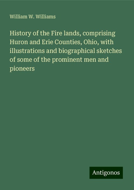 History of the Fire lands, comprising Huron and Erie Counties, Ohio, with illustrations and biographical sketches of some of the prominent men and pioneers