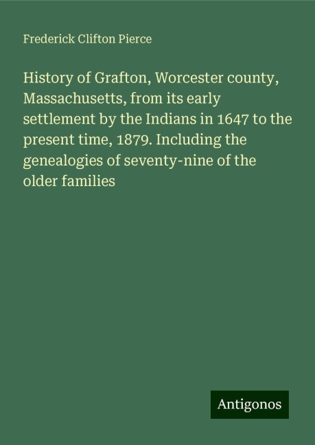 History of Grafton, Worcester county, Massachusetts, from its early settlement by the Indians in 1647 to the present time, 1879. Including the genealogies of seventy-nine of the older families