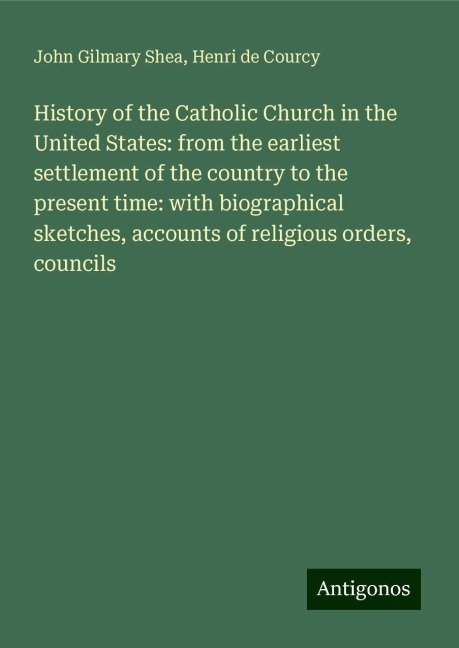 History of the Catholic Church in the United States: from the earliest settlement of the country to the present time: with biographical sketches, accounts of religious orders, councils