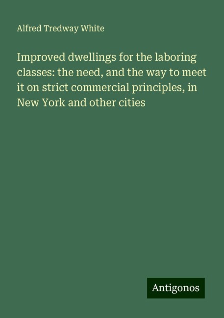 Improved dwellings for the laboring classes: the need, and the way to meet it on strict commercial principles, in New York and other cities