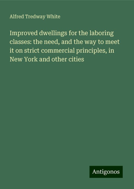Improved dwellings for the laboring classes: the need, and the way to meet it on strict commercial principles, in New York and other cities