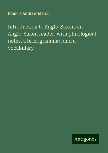 Introduction to Anglo-Saxon: an Anglo-Saxon reader, with philological notes, a brief grammar, and a vocabulary