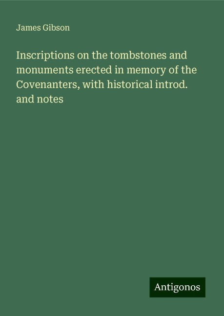 Inscriptions on the tombstones and monuments erected in memory of the Covenanters, with historical introd. and notes