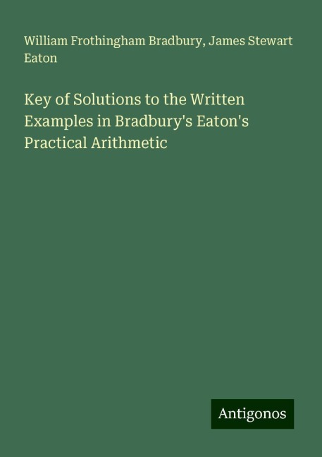 Key of Solutions to the Written Examples in Bradburys Eatons Practical Arithmetic