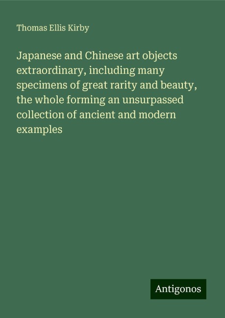 Japanese and Chinese art objects extraordinary, including many specimens of great rarity and beauty, the whole forming an unsurpassed collection of ancient and modern examples
