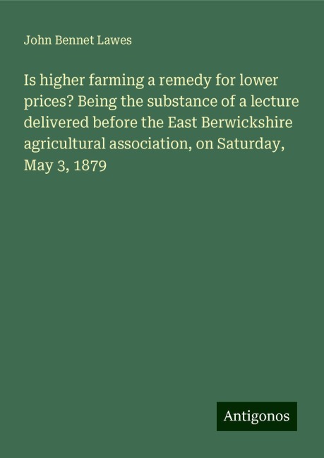 Is higher farming a remedy for lower prices? Being the substance of a lecture delivered before the East Berwickshire agricultural association, on Saturday, May 3, 1879