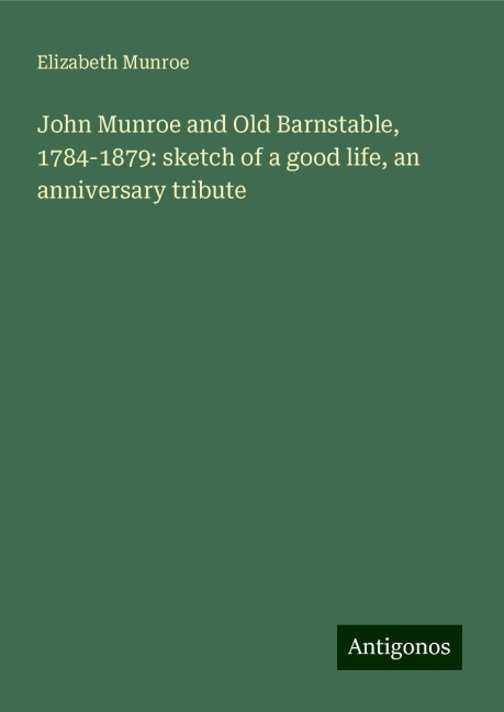 John Munroe and Old Barnstable, 1784-1879: sketch of a good life, an anniversary tribute