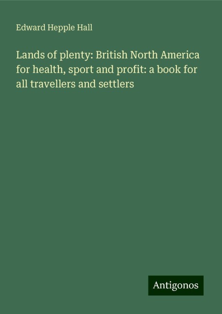 Lands of plenty: British North America for health, sport and profit: a book for all travellers and settlers