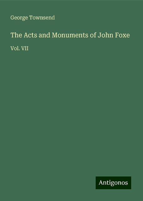 The Acts and Monuments of John Foxe: Vol. VII