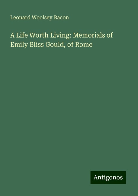A Life Worth Living: Memorials of Emily Bliss Gould, of Rome