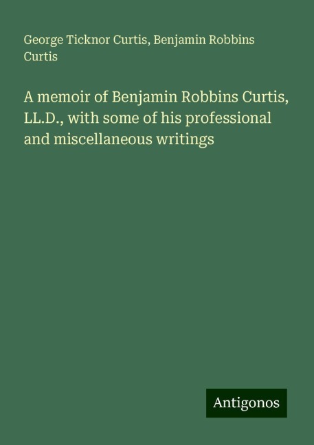 A memoir of Benjamin Robbins Curtis, LL.D., with some of his professional and miscellaneous writings