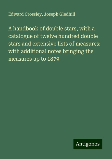 A handbook of double stars, with a catalogue of twelve hundred double stars and extensive lists of measures: with additional notes bringing the measures up to 1879