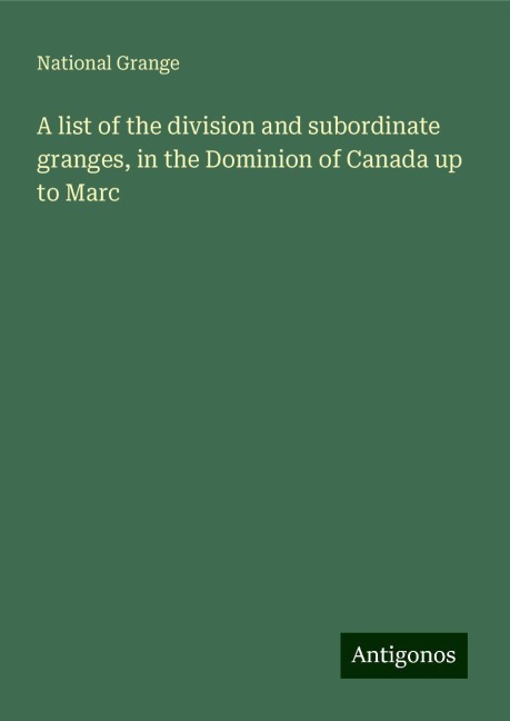 A list of the division and subordinate granges, in the Dominion of Canada up to Marc