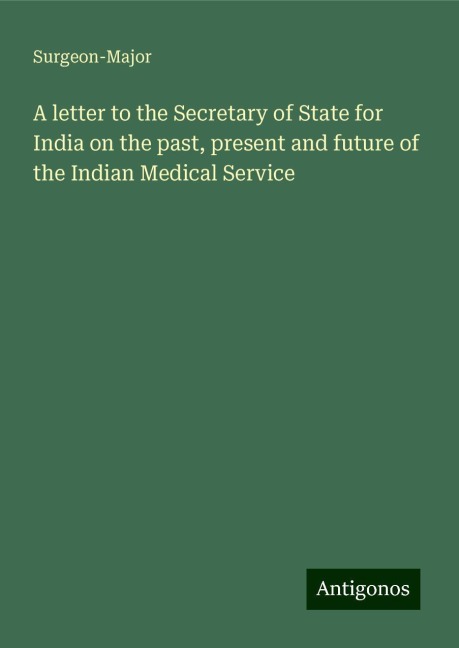 A letter to the Secretary of State for India on the past, present and future of the Indian Medical Service