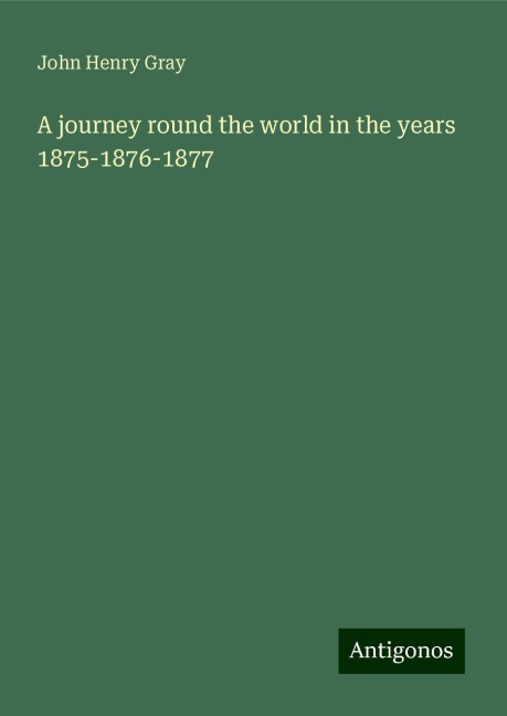 A journey round the world in the years 1875-1876-1877