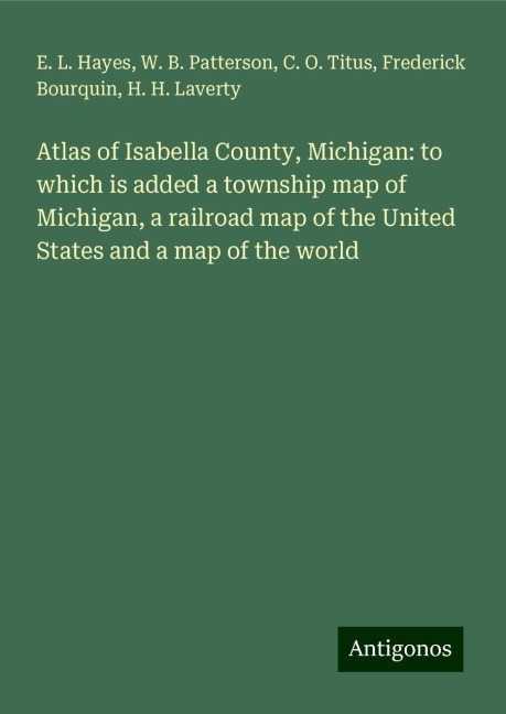 Atlas of Isabella County, Michigan: to which is added a township map of Michigan, a railroad map of the United States and a map of the world
