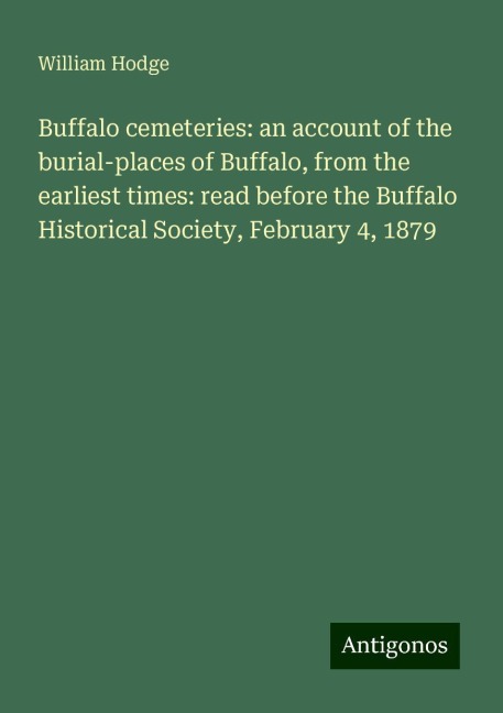 Buffalo cemeteries: an account of the burial-places of Buffalo, from the earliest times: read before the Buffalo Historical Society, February 4, 1879
