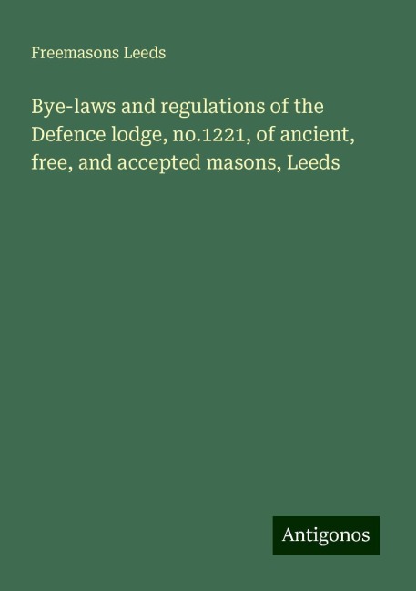 Bye-laws and regulations of the Defence lodge, no.1221, of ancient, free, and accepted masons, Leeds