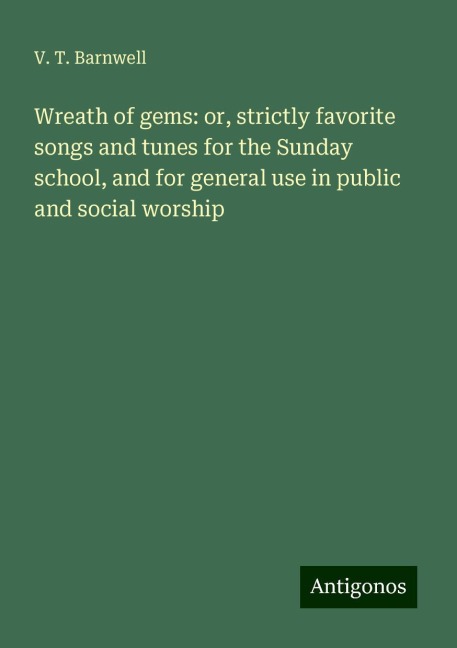 Wreath of gems: or, strictly favorite songs and tunes for the Sunday school, and for general use in public and social worship