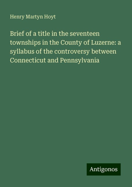 Brief of a title in the seventeen townships in the County of Luzerne: a syllabus of the controversy between Connecticut and Pennsylvania