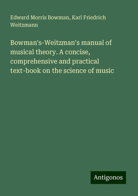 Bowmans-Weitzmans manual of musical theory. A concise, comprehensive and practical text-book on the science of music