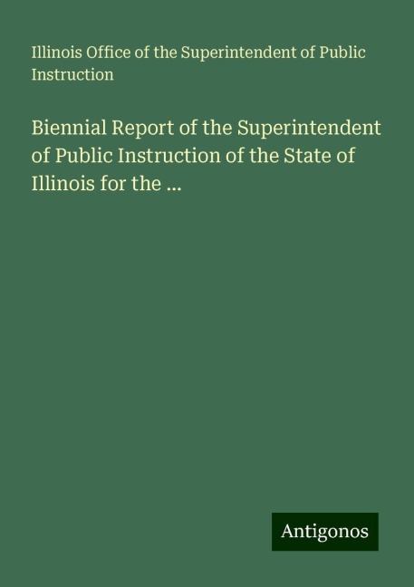 Biennial Report of the Superintendent of Public Instruction of the State of Illinois for the ...