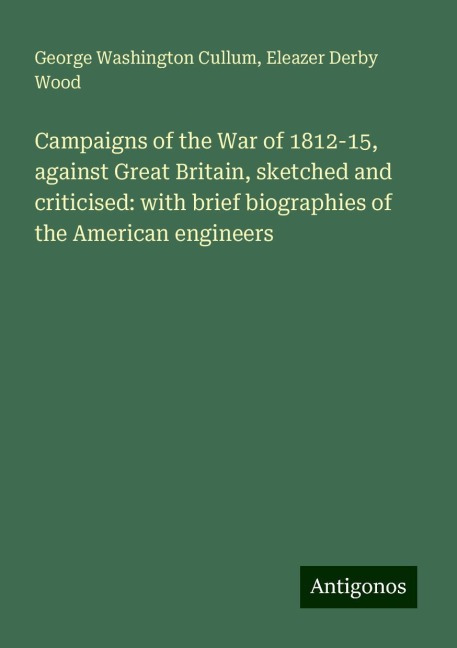 Campaigns of the War of 1812-15, against Great Britain, sketched and criticised: with brief biographies of the American engineers