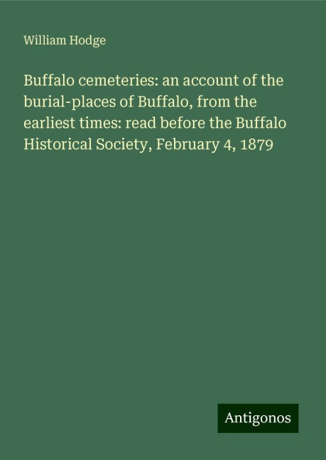 Buffalo cemeteries: an account of the burial-places of Buffalo, from the earliest times: read before the Buffalo Historical Society, February 4, 1879