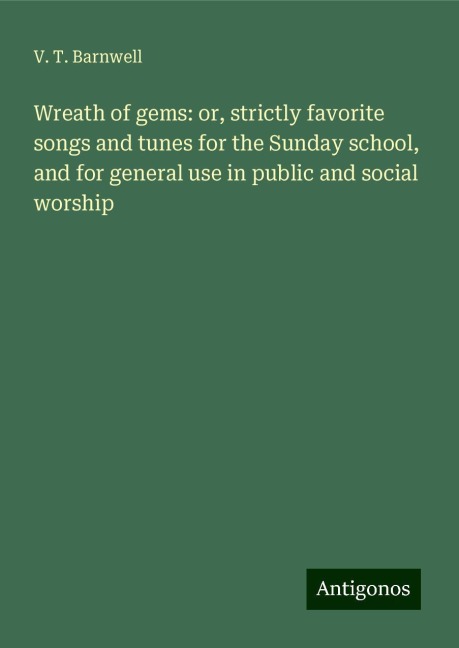 Wreath of gems: or, strictly favorite songs and tunes for the Sunday school, and for general use in public and social worship