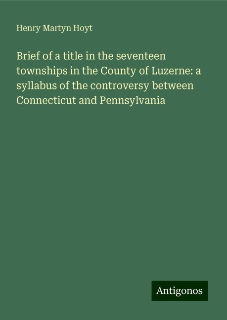 Brief of a title in the seventeen townships in the County of Luzerne: a syllabus of the controversy between Connecticut and Pennsylvania