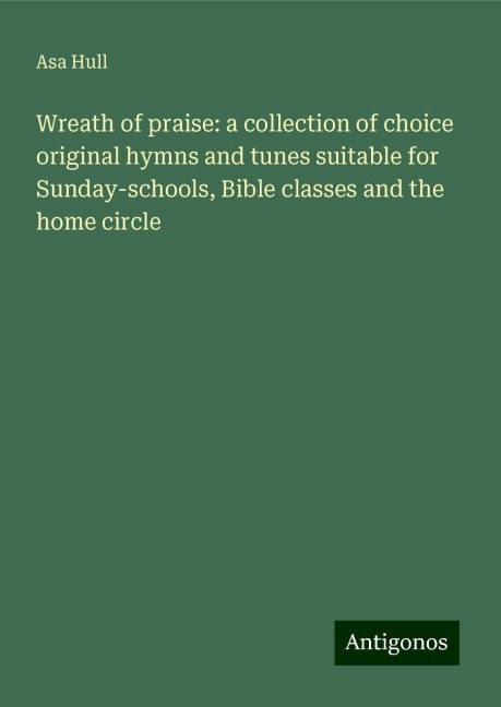 Wreath of praise: a collection of choice original hymns and tunes suitable for Sunday-schools, Bible classes and the home circle