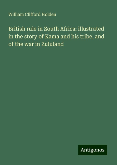 British rule in South Africa: illustrated in the story of Kama and his tribe, and of the war in Zululand