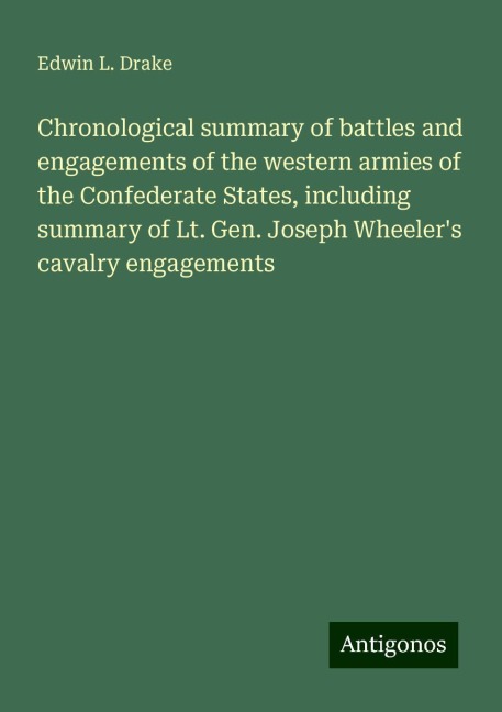 Chronological summary of battles and engagements of the western armies of the Confederate States, including summary of Lt. Gen. Joseph Wheelers cavalry engagements