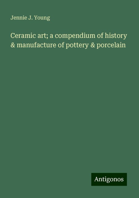 Ceramic art; a compendium of history & manufacture of pottery & porcelain