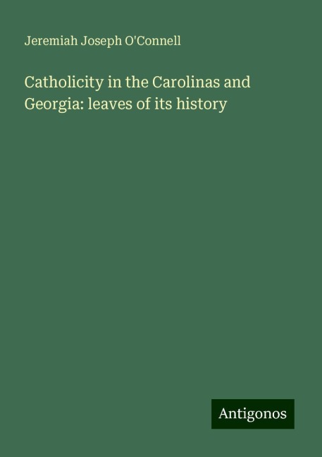 Catholicity in the Carolinas and Georgia: leaves of its history
