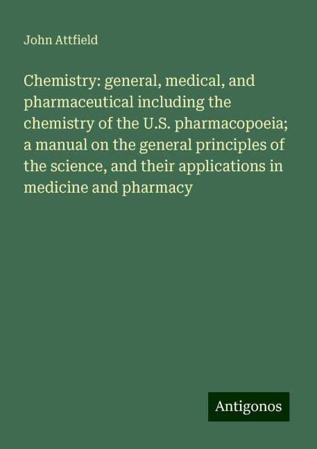 Chemistry: general, medical, and pharmaceutical including the chemistry of the U.S. pharmacopoeia; a manual on the general principles of the science, and their applications in medicine and pharmacy