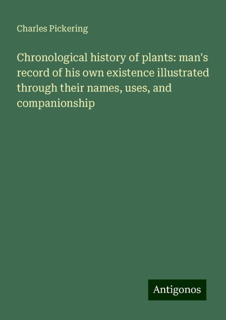 Chronological history of plants: mans record of his own existence illustrated through their names, uses, and companionship