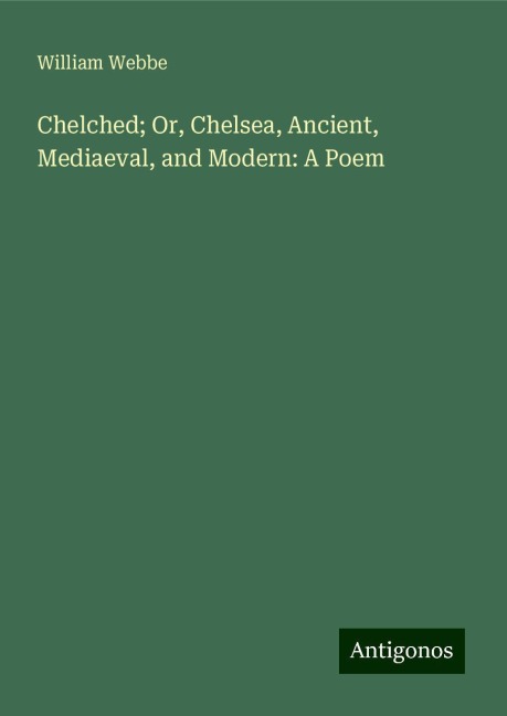 Chelched; Or, Chelsea, Ancient, Mediaeval, and Modern: A Poem