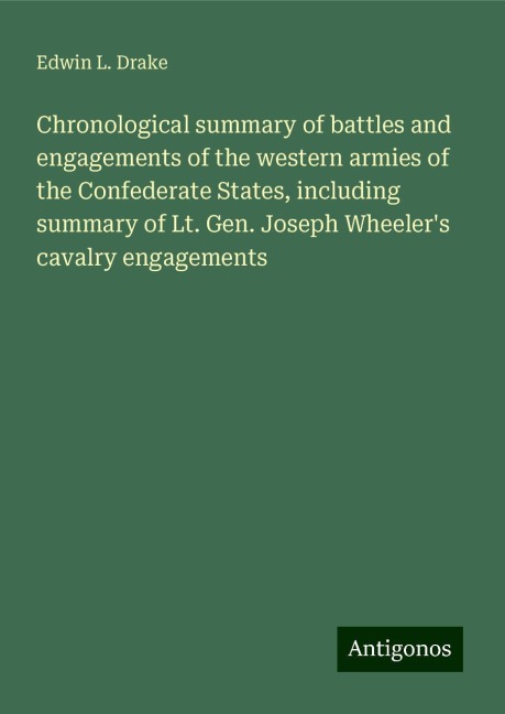 Chronological summary of battles and engagements of the western armies of the Confederate States, including summary of Lt. Gen. Joseph Wheelers cavalry engagements
