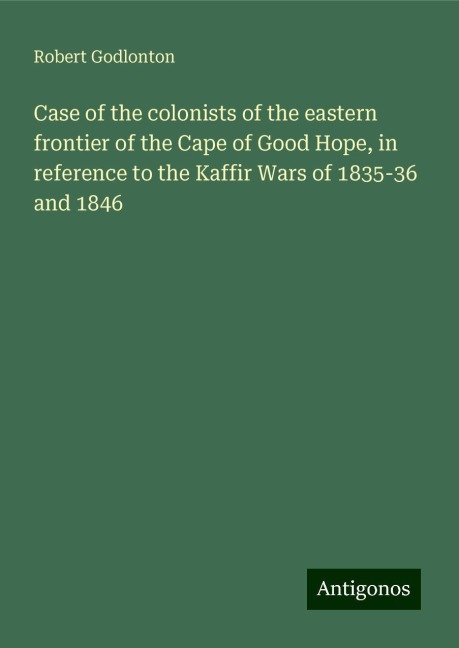 Case of the colonists of the eastern frontier of the Cape of Good Hope, in reference to the Kaffir Wars of 1835-36 and 1846