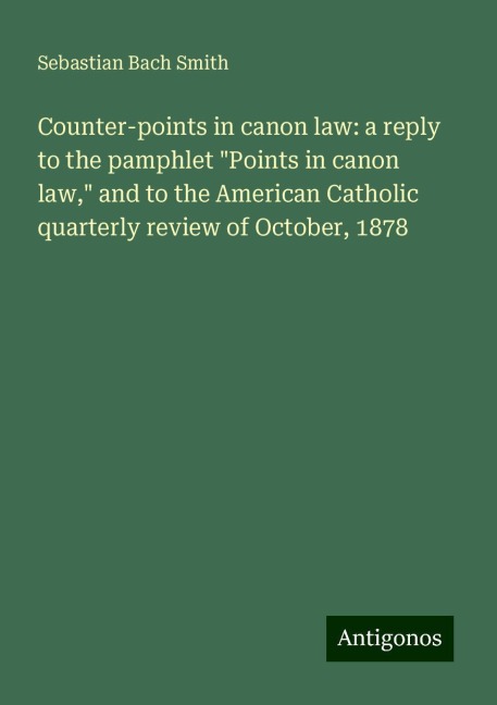 Counter-points in canon law: a reply to the pamphlet Points in canon law, and to the American Catholic quarterly review of October, 1878