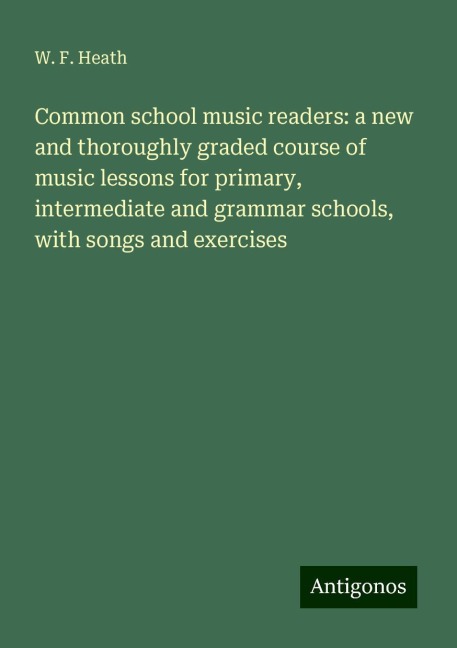 Common school music readers: a new and thoroughly graded course of music lessons for primary, intermediate and grammar schools, with songs and exercises