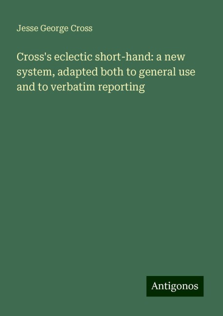 Crosss eclectic short-hand: a new system, adapted both to general use and to verbatim reporting