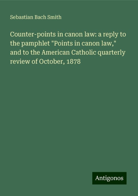 Counter-points in canon law: a reply to the pamphlet Points in canon law, and to the American Catholic quarterly review of October, 1878