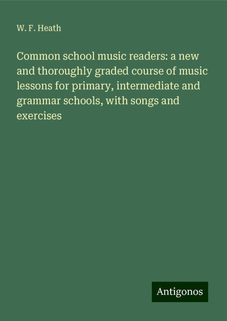 Common school music readers: a new and thoroughly graded course of music lessons for primary, intermediate and grammar schools, with songs and exercises