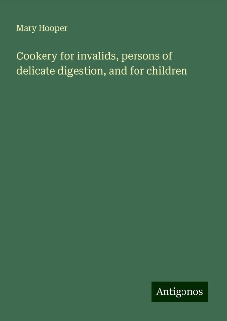 Cookery for invalids, persons of delicate digestion, and for children