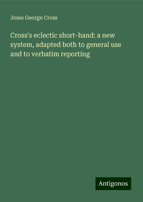 Crosss eclectic short-hand: a new system, adapted both to general use and to verbatim reporting
