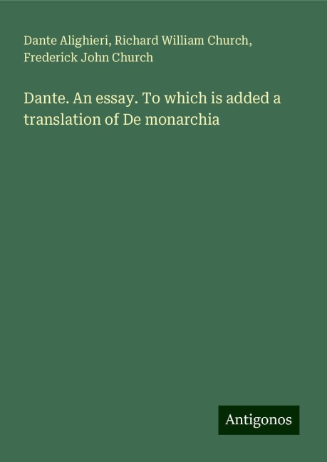 Dante. An essay. To which is added a translation of De monarchia