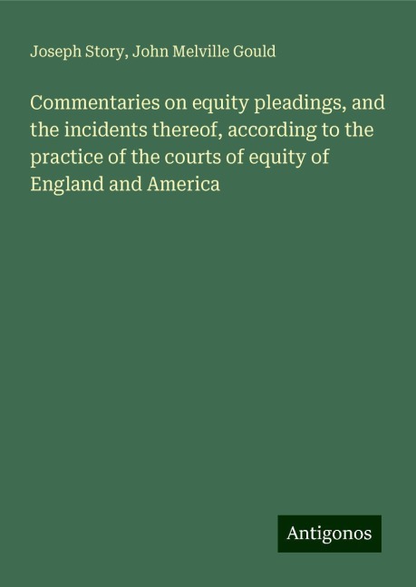 Commentaries on equity pleadings, and the incidents thereof, according to the practice of the courts of equity of England and America